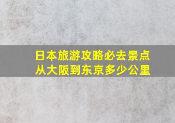 日本旅游攻略必去景点 从大阪到东京多少公里